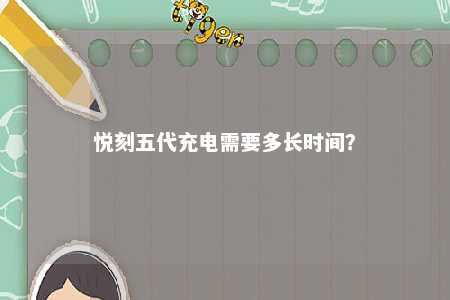 悦刻五代充电需要多长时间？ 